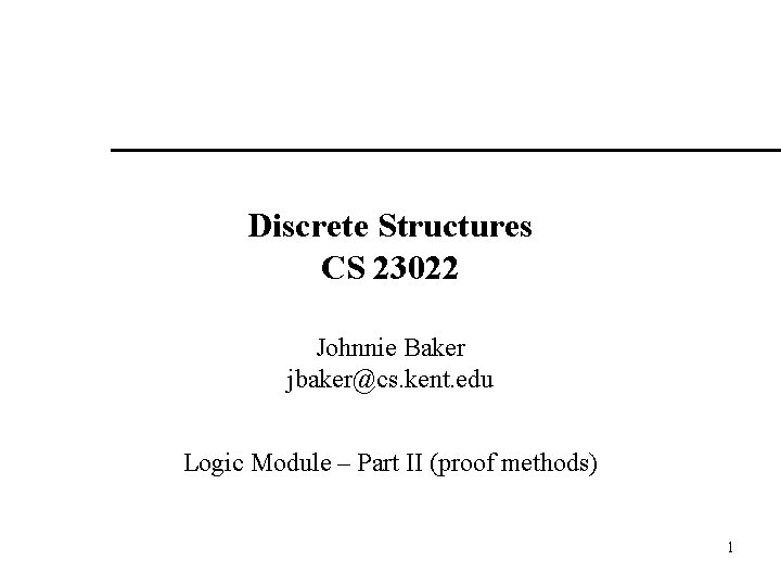 Discrete Structures CS 23022 Johnnie Baker jbaker@cs. kent. edu Logic Module – Part II