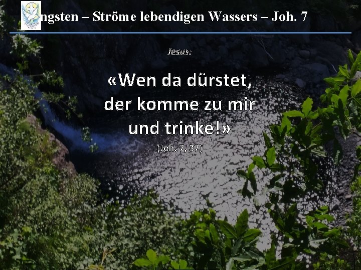 Pfingsten – Ströme lebendigen Wassers – Joh. 7 Jesus: «Wen da dürstet, der komme