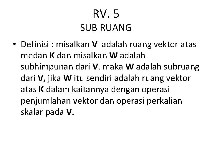 RV. 5 SUB RUANG • Definisi : misalkan V adalah ruang vektor atas medan