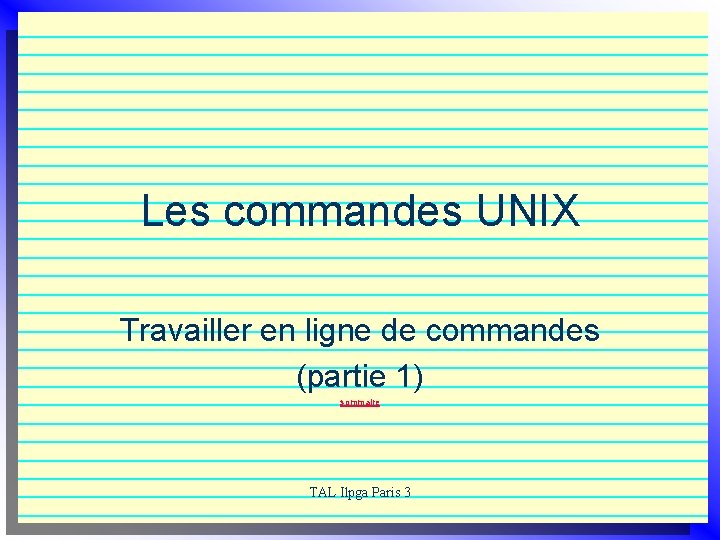 Les commandes UNIX Travailler en ligne de commandes (partie 1) sommaire TAL Ilpga Paris