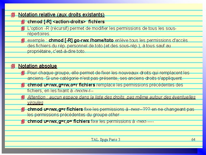 4 Notation relative (aux droits existants) 4 chmod [-R] <action-droits> fichiers 4 L'option -R