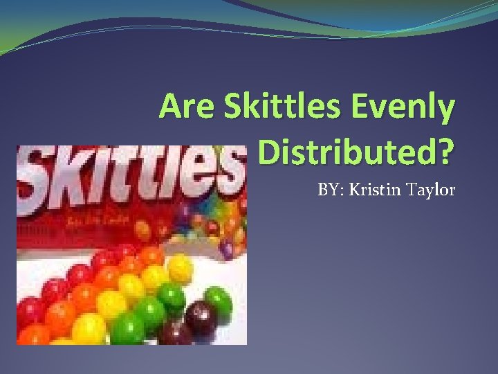 Are Skittles Evenly Distributed? BY: Kristin Taylor 