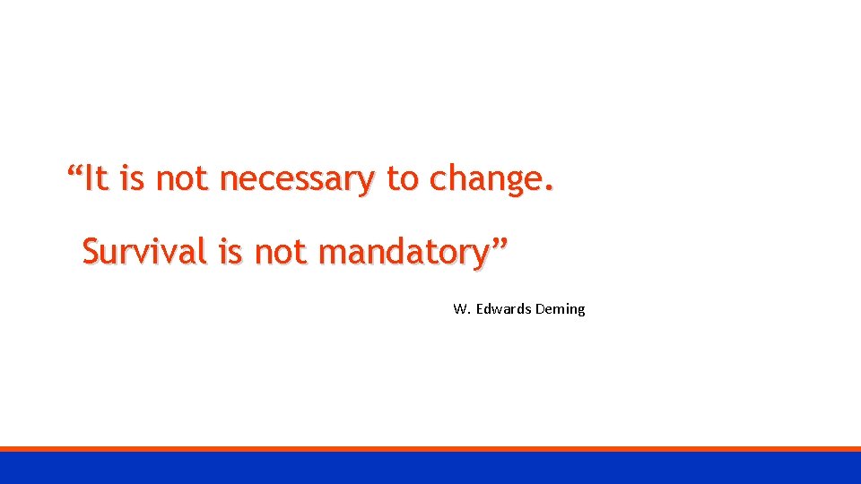 “It is not necessary to change. Survival is not mandatory” W. Edwards Deming 