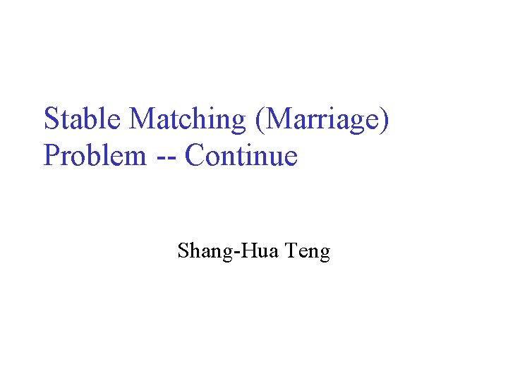 Stable Matching (Marriage) Problem -- Continue Shang-Hua Teng 