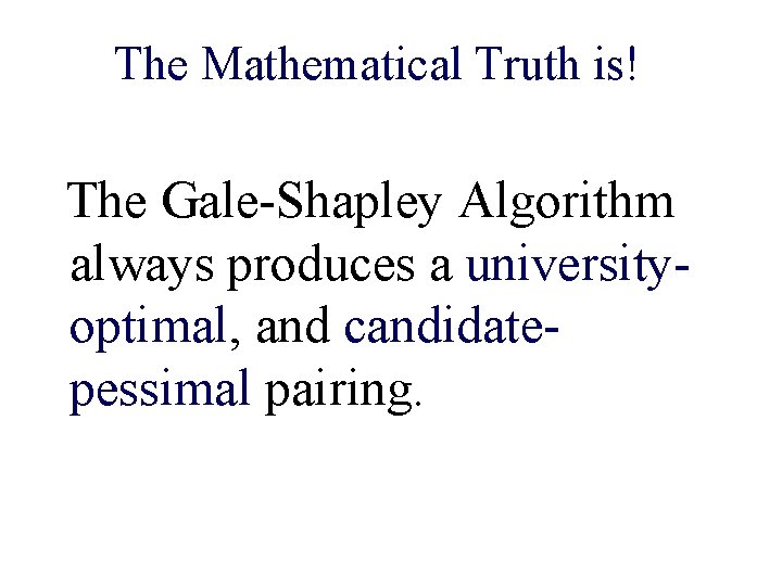 The Mathematical Truth is! The Gale-Shapley Algorithm always produces a universityoptimal, and candidatepessimal pairing.