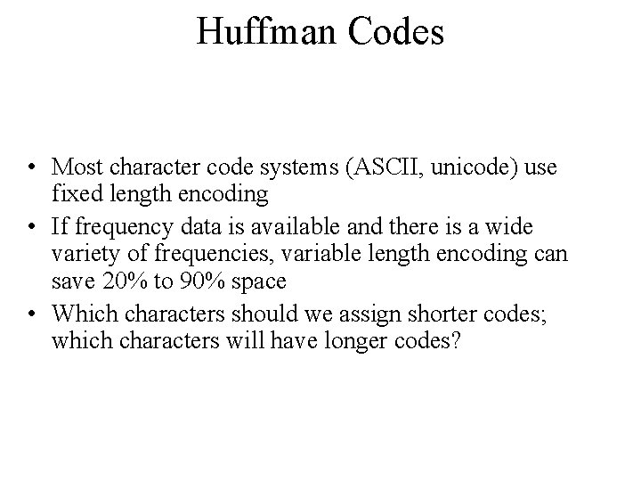 Huffman Codes • Most character code systems (ASCII, unicode) use fixed length encoding •