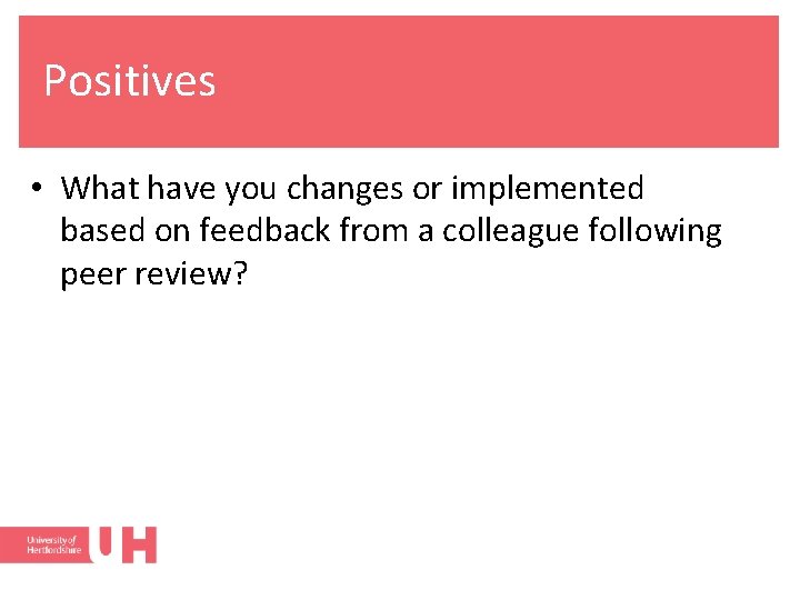 Positives • What have you changes or implemented based on feedback from a colleague