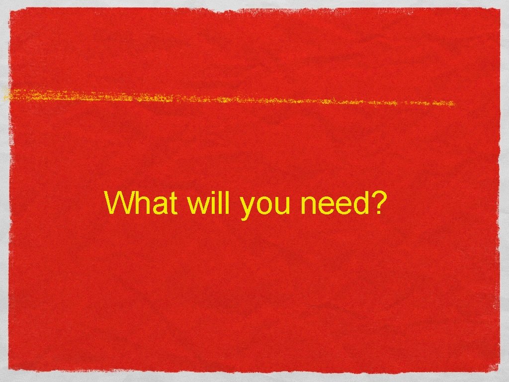 What will you need? 