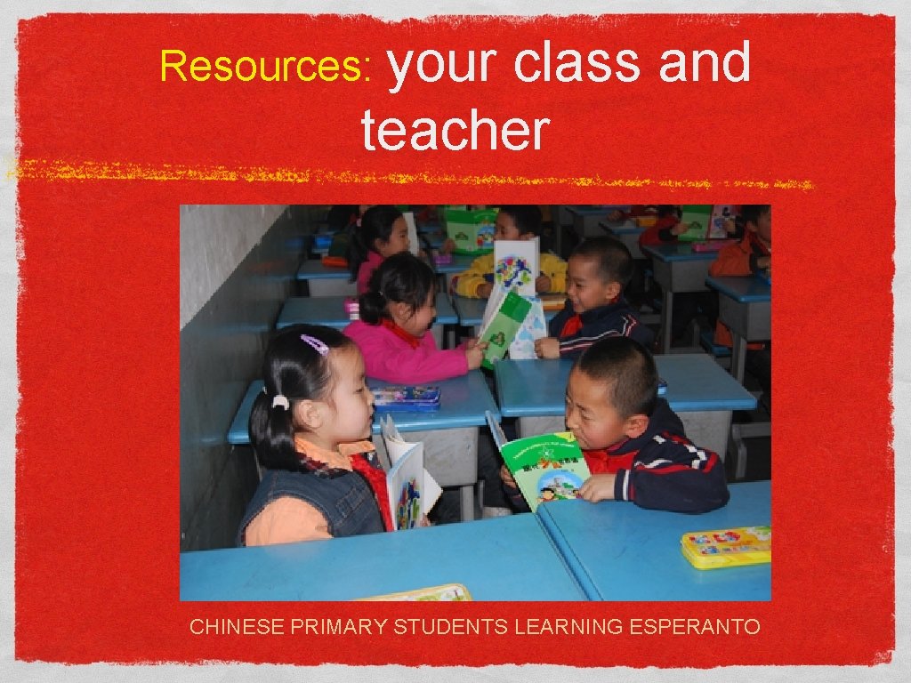 Resources: your class and teacher CHINESE PRIMARY STUDENTS LEARNING ESPERANTO 