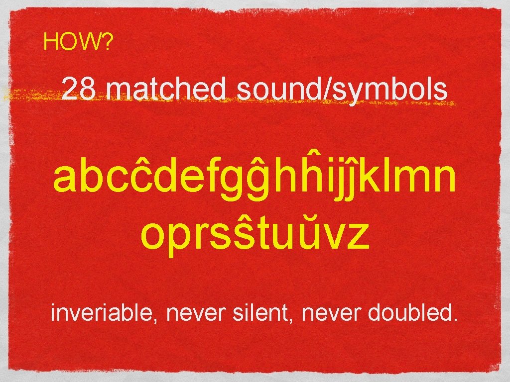 HOW? 28 matched sound/symbols abcĉdefgĝhĥijĵklmn oprsŝtuŭvz inveriable, never silent, never doubled. 