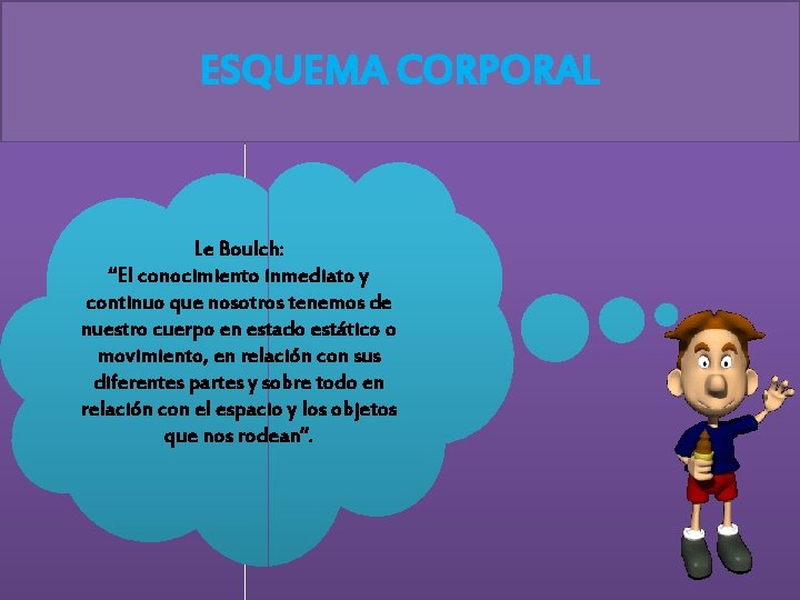 ESQUEMA CORPORAL Le Boulch: “El conocimiento inmediato y continuo que nosotros tenemos de nuestro