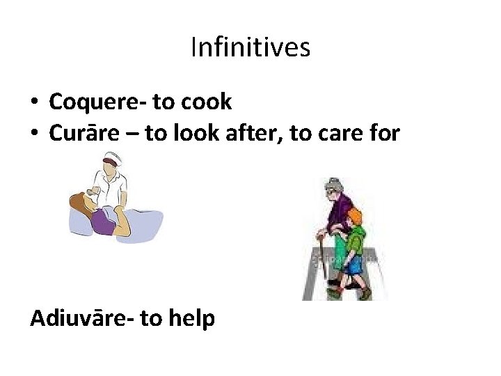 Infinitives • Coquere- to cook • Curāre – to look after, to care for Infinitives • Coquere- to cook • Curāre – to look after, to care for