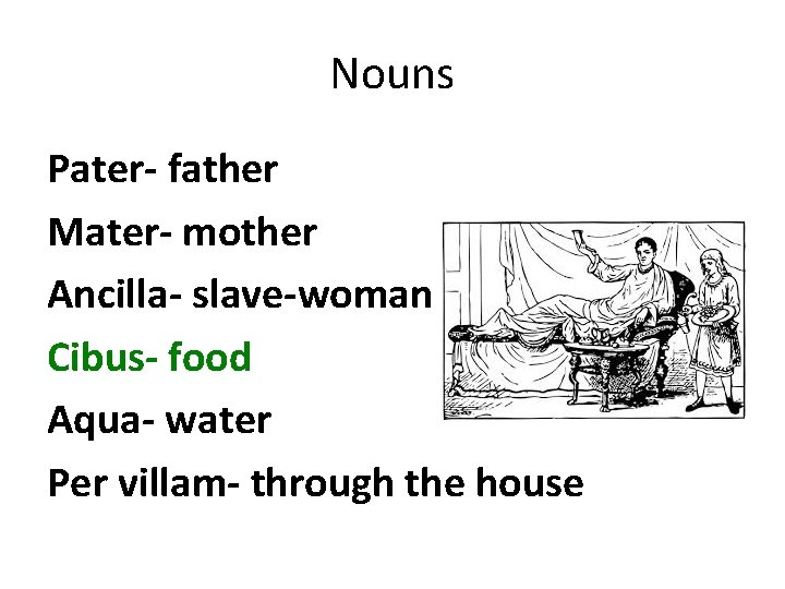Nouns Pater- father Mater- mother Ancilla- slave-woman Cibus- food Aqua- water Per villam- through Nouns Pater- father Mater- mother Ancilla- slave-woman Cibus- food Aqua- water Per villam- through