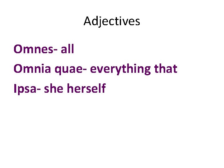 Adjectives Omnes- all Omnia quae- everything that Ipsa- she herself Adjectives Omnes- all Omnia quae- everything that Ipsa- she herself