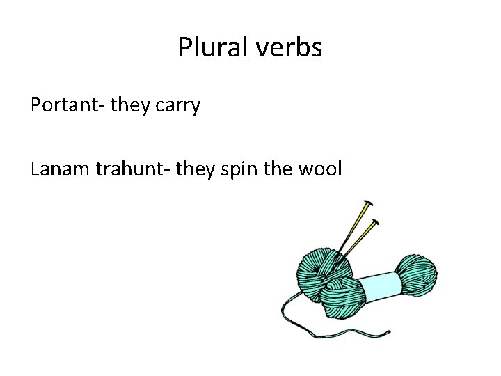 Plural verbs Portant- they carry Lanam trahunt- they spin the wool Plural verbs Portant- they carry Lanam trahunt- they spin the wool