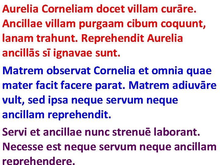 Aurelia Corneliam docet villam curāre. Ancillae villam purgaam cibum coquunt, lanam trahunt. Reprehendit Aurelia Aurelia Corneliam docet villam curāre. Ancillae villam purgaam cibum coquunt, lanam trahunt. Reprehendit Aurelia