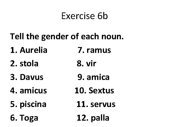 Exercise 6 b Tell the gender of each noun. 1. Aurelia 7. ramus 2. Exercise 6 b Tell the gender of each noun. 1. Aurelia 7. ramus 2.