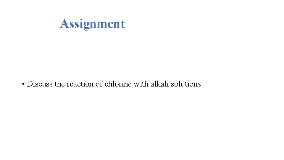 Assignment • Discuss the reaction of chlorine with alkali solutions 