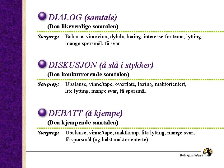 DIALOG (samtale) (Den likeverdige samtalen) Særpreg: Balanse, vinn/vinn, dybde, læring, interesse for tema, lytting,