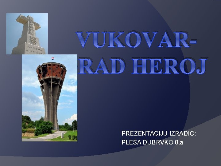 VUKOVARGRAD HEROJ PREZENTACIJU IZRADIO: PLEŠA DUBRVKO 8. a 