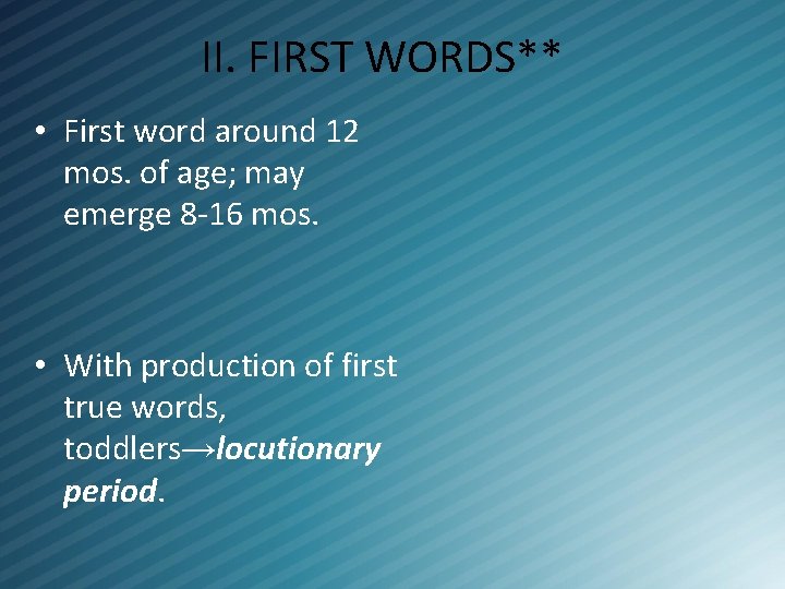II. FIRST WORDS** • First word around 12 mos. of age; may emerge 8