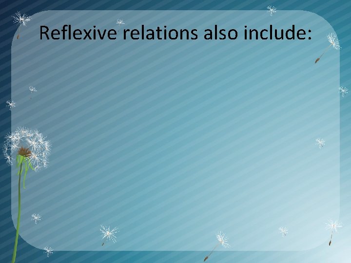 Reflexive relations also include: 