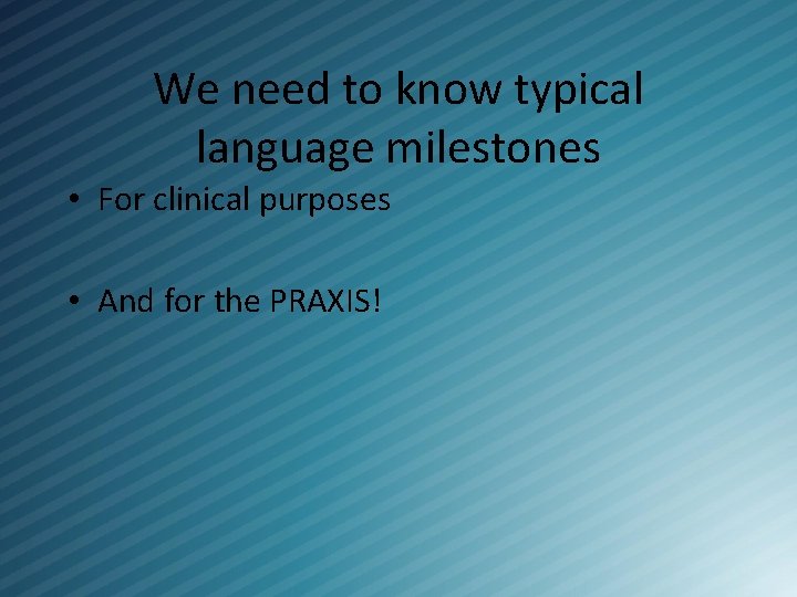 We need to know typical language milestones • For clinical purposes • And for