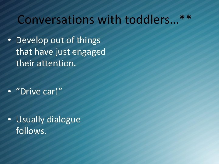 Conversations with toddlers…** • Develop out of things that have just engaged their attention.