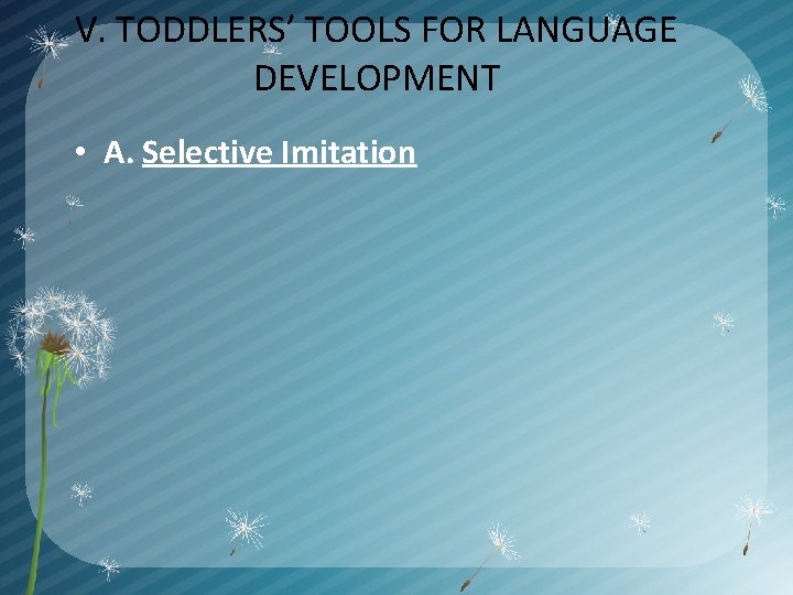 V. TODDLERS’ TOOLS FOR LANGUAGE DEVELOPMENT • A. Selective Imitation 