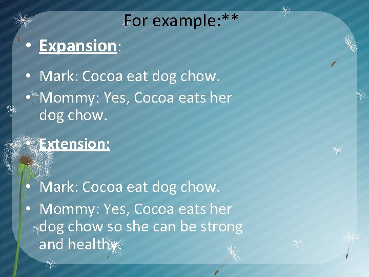 For example: ** • Expansion: • Mark: Cocoa eat dog chow. • Mommy: Yes,