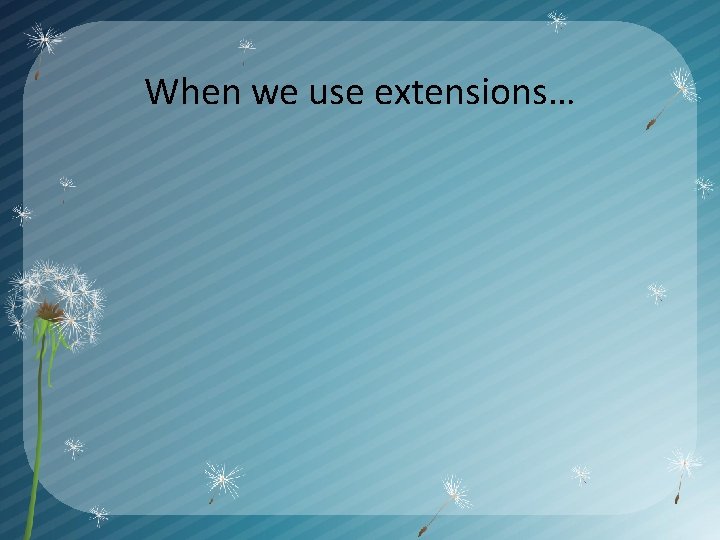 When we use extensions… 