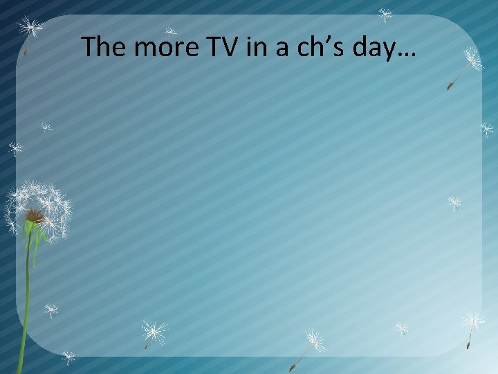 The more TV in a ch’s day… 
