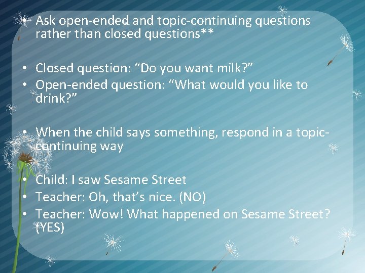  • Ask open-ended and topic-continuing questions rather than closed questions** • Closed question: