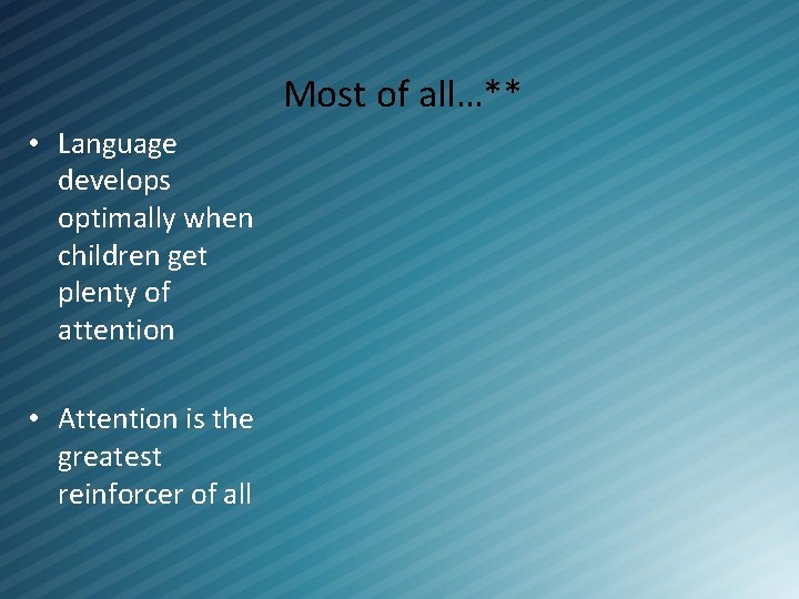 Most of all…** • Language develops optimally when children get plenty of attention •