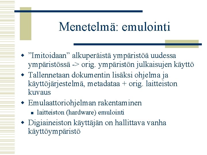 Menetelmä: emulointi w ”Imitoidaan” alkuperäistä ympäristöä uudessa ympäristössä -> orig. ympäristön julkaisujen käyttö w