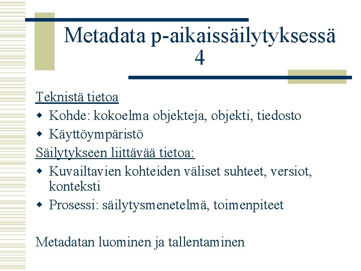 Metadata p-aikaissäilytyksessä 4 Teknistä tietoa w Kohde: kokoelma objekteja, objekti, tiedosto w Käyttöympäristö Säilytykseen
