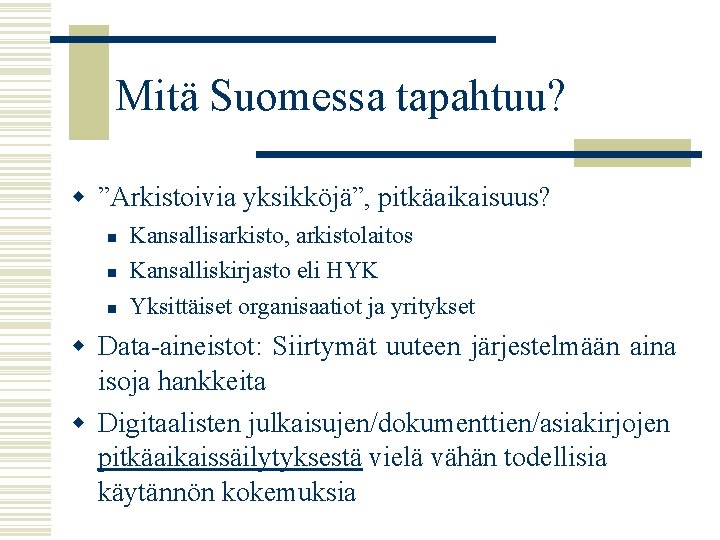 Mitä Suomessa tapahtuu? w ”Arkistoivia yksikköjä”, pitkäaikaisuus? n n n Kansallisarkisto, arkistolaitos Kansalliskirjasto eli
