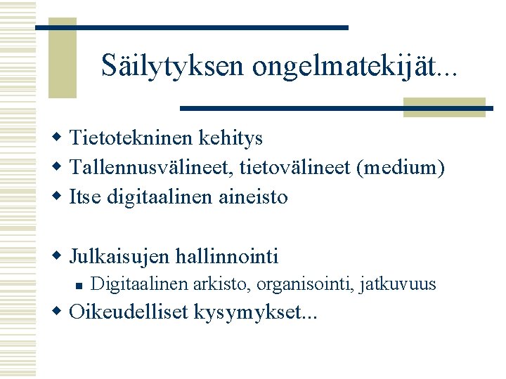 Säilytyksen ongelmatekijät. . . w Tietotekninen kehitys w Tallennusvälineet, tietovälineet (medium) w Itse digitaalinen
