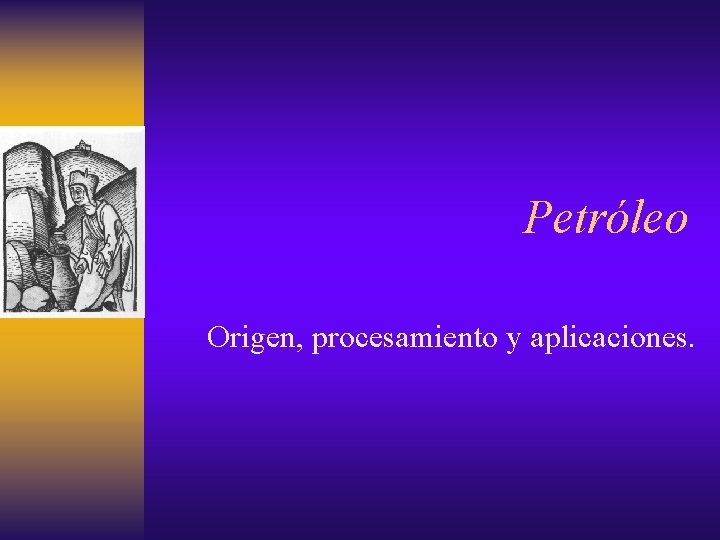 Petróleo Origen, procesamiento y aplicaciones. 