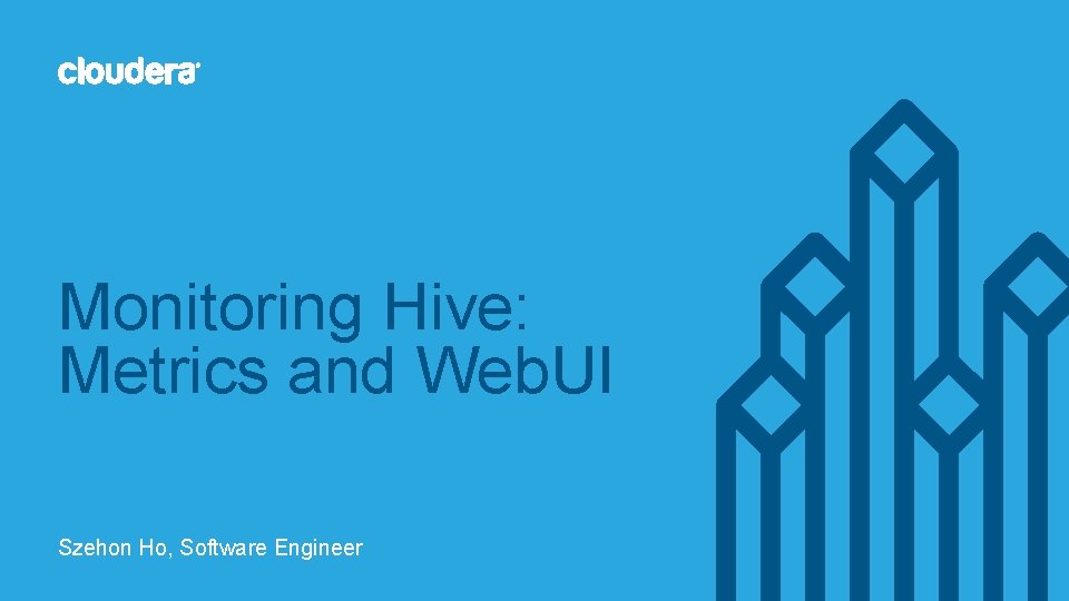 Monitoring Hive: Metrics and Web. UI Szehon Ho, Software Engineer 