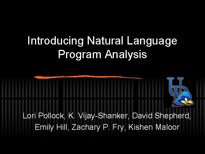 Introducing Natural Language Program Analysis Lori Pollock, K. Vijay-Shanker, David Shepherd, Emily Hill, Zachary