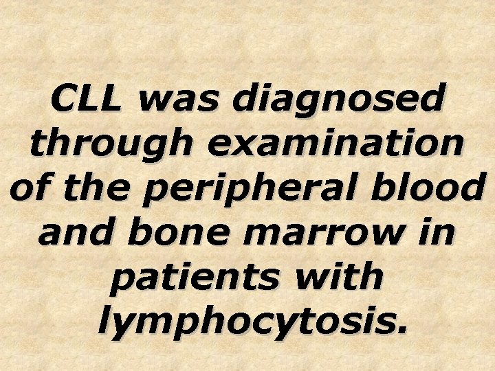 CLL was diagnosed through examination of the peripheral blood and bone marrow in patients CLL was diagnosed through examination of the peripheral blood and bone marrow in patients