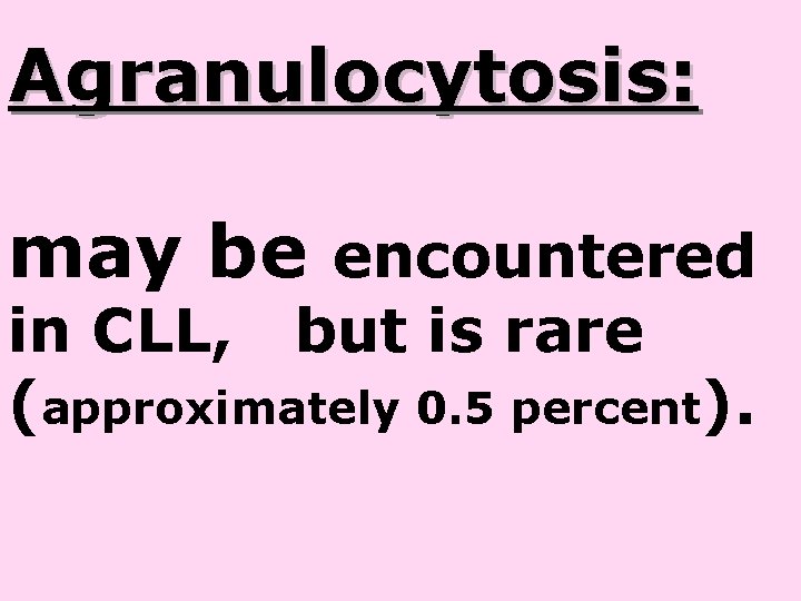 Agranulocytosis: may be encountered in CLL, but is rare (approximately 0. 5 percent). Agranulocytosis: may be encountered in CLL, but is rare (approximately 0. 5 percent).