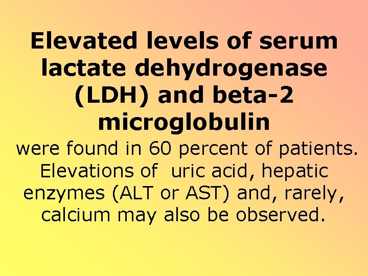 Elevated levels of serum lactate dehydrogenase (LDH) and beta-2 microglobulin were found in 60 Elevated levels of serum lactate dehydrogenase (LDH) and beta-2 microglobulin were found in 60