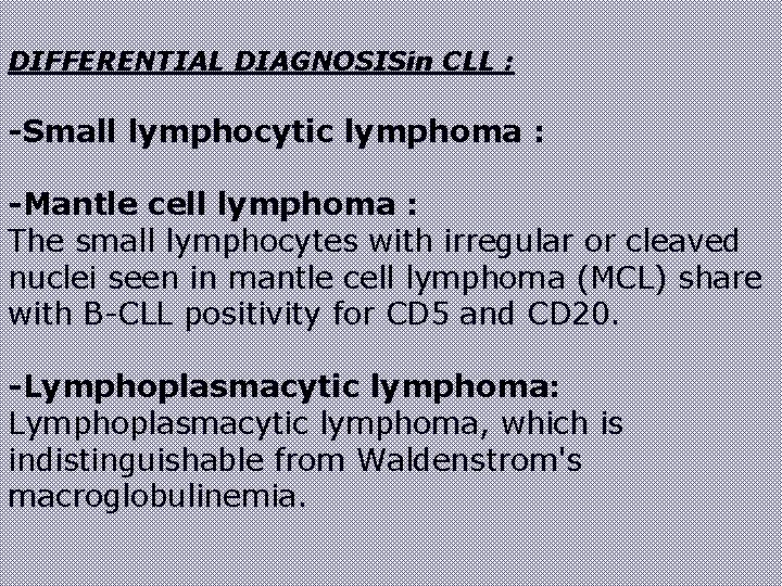 DIFFERENTIAL DIAGNOSISin CLL : -Small lymphocytic lymphoma : -Mantle cell lymphoma : The small DIFFERENTIAL DIAGNOSISin CLL : -Small lymphocytic lymphoma : -Mantle cell lymphoma : The small