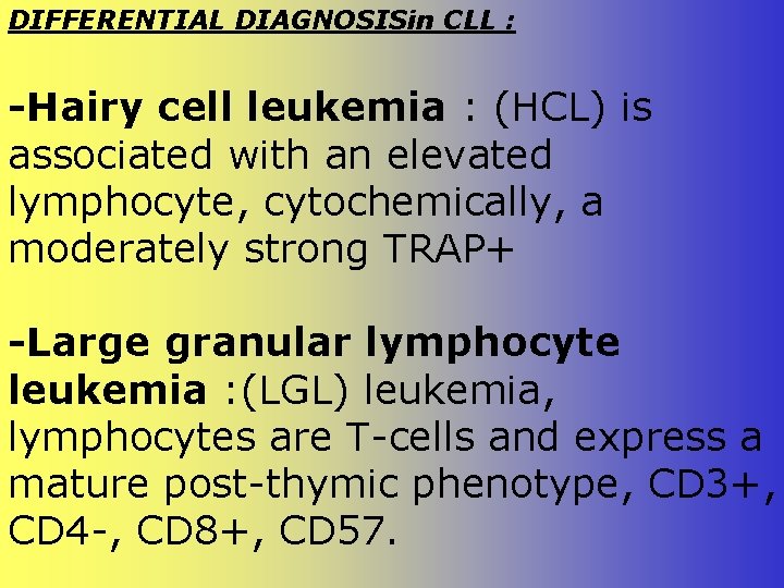 DIFFERENTIAL DIAGNOSISin CLL : -Hairy cell leukemia : (HCL) is associated with an elevated DIFFERENTIAL DIAGNOSISin CLL : -Hairy cell leukemia : (HCL) is associated with an elevated