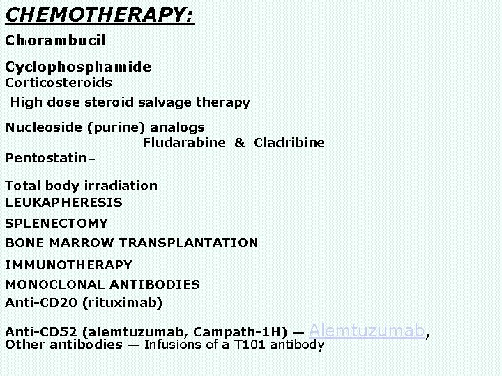 CHEMOTHERAPY: Chlorambucil Cyclophosphamide Corticosteroids High dose steroid salvage therapy Nucleoside (purine) analogs Fludarabine & CHEMOTHERAPY: Chlorambucil Cyclophosphamide Corticosteroids High dose steroid salvage therapy Nucleoside (purine) analogs Fludarabine &