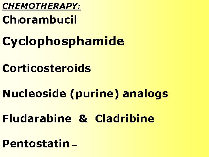 CHEMOTHERAPY: Ch lorambucil Cyclophosphamide Corticosteroids Nucleoside (purine) analogs Fludarabine & Cladribine Pentostatin — CHEMOTHERAPY: Ch lorambucil Cyclophosphamide Corticosteroids Nucleoside (purine) analogs Fludarabine & Cladribine Pentostatin —