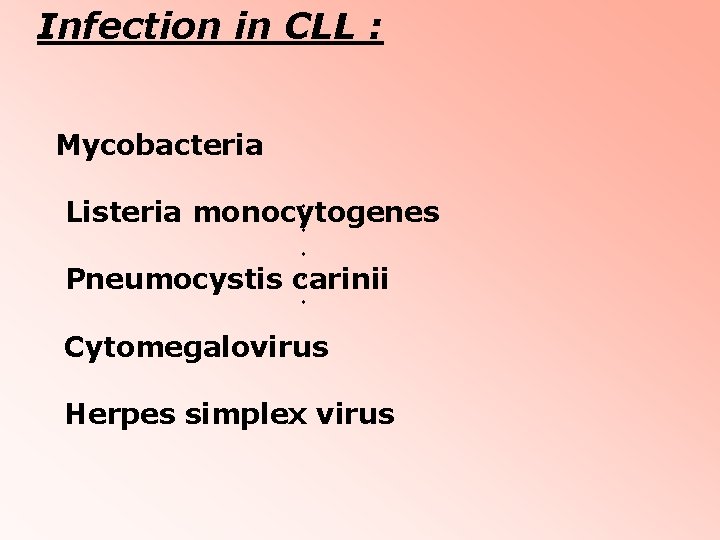 Infection in CLL : Mycobacteria Listeria monocytogenes Pneumocystis carinii Cytomegalovirus Herpes simplex virus Infection in CLL : Mycobacteria Listeria monocytogenes Pneumocystis carinii Cytomegalovirus Herpes simplex virus