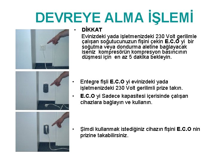 DEVREYE ALMA İŞLEMİ • • DİKKAT Evinizdeki yada işletmenizdeki 230 Volt gerilimle çalışan soğutucunuzun
